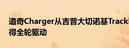 道奇Charger从吉普大切诺基Trackhawk获得全轮驱动