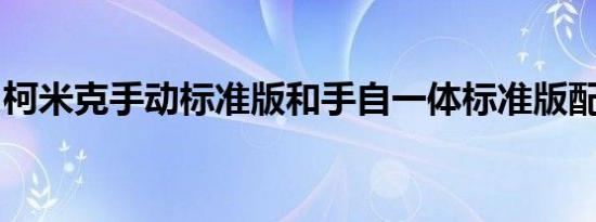 柯米克手动标准版和手自一体标准版配置差异