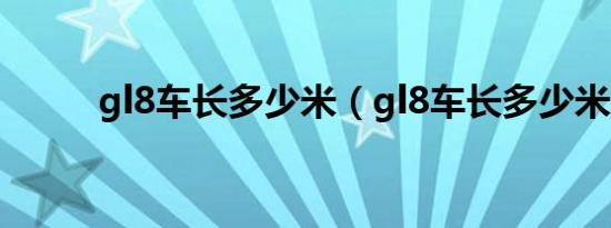 gl8车长多少米（gl8车长多少米）