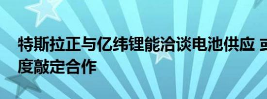 特斯拉正与亿纬锂能洽谈电池供应 或第三季度敲定合作