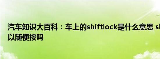 汽车知识大百科：车上的shiftlock是什么意思 shiftlock可以随便按吗