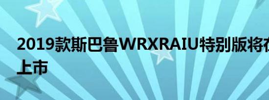 2019款斯巴鲁WRXRAIU特别版将在加拿大上市