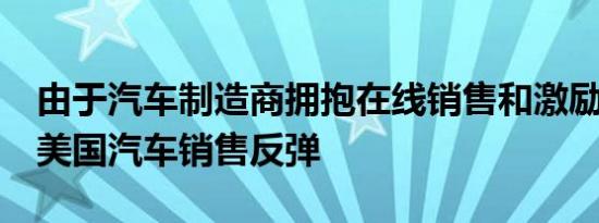 由于汽车制造商拥抱在线销售和激励措施5月美国汽车销售反弹