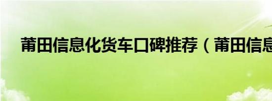 莆田信息化货车口碑推荐（莆田信息网）