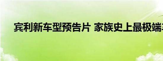 宾利新车型预告片 家族史上最极端车型