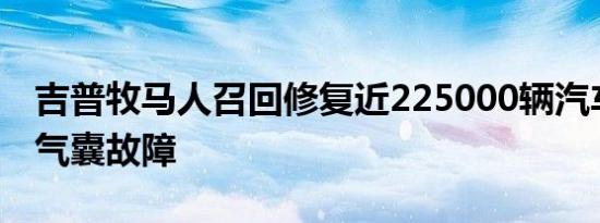 吉普牧马人召回修复近225000辆汽车的安全气囊故障