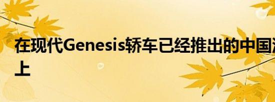 在现代Genesis轿车已经推出的中国汽车市场上