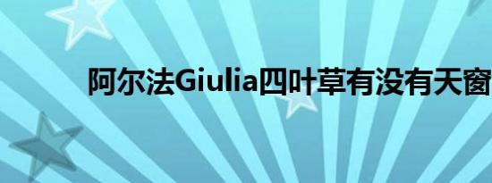 阿尔法Giulia四叶草有没有天窗 