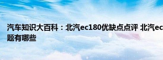 汽车知识大百科：北汽ec180优缺点点评 北汽ec180致命问题有哪些