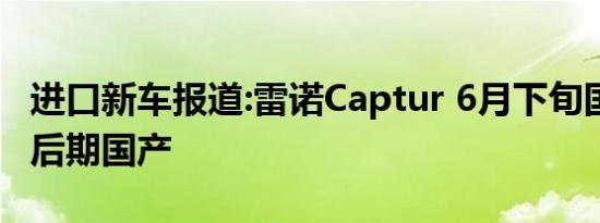 进口新车报道:雷诺Captur 6月下旬国内上市 后期国产