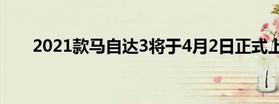 2021款马自达3将于4月2日正式上市