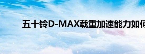 五十铃D-MAX载重加速能力如何 