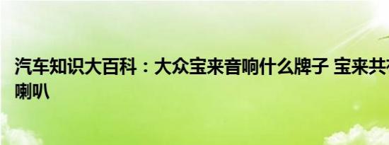 汽车知识大百科：大众宝来音响什么牌子 宝来共有几个音响喇叭