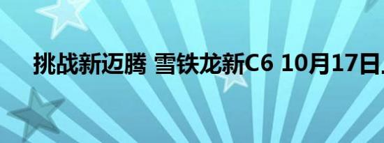 挑战新迈腾 雪铁龙新C6 10月17日上市