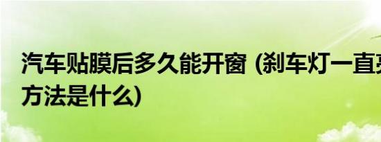 汽车贴膜后多久能开窗 (刹车灯一直亮的解决方法是什么)