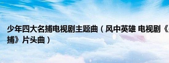 少年四大名捕电视剧主题曲（风中英雄 电视剧《少年四大名捕》片头曲）