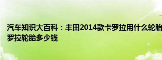 汽车知识大百科：丰田2014款卡罗拉用什么轮胎 2014款卡罗拉轮胎多少钱