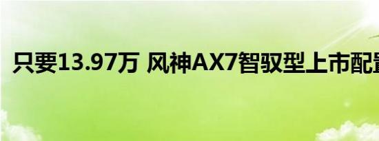 只要13.97万 风神AX7智驭型上市配置丰富