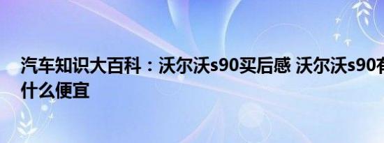 汽车知识大百科：沃尔沃s90买后感 沃尔沃s90有啥缺点为什么便宜