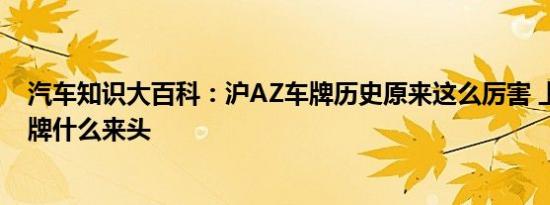 汽车知识大百科：沪AZ车牌历史原来这么厉害 上海沪az车牌什么来头