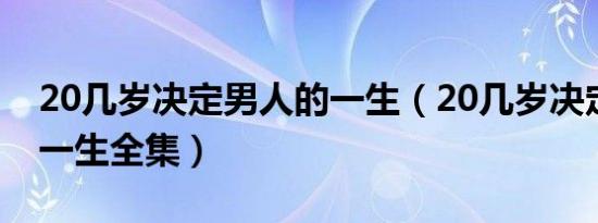 20几岁决定男人的一生（20几岁决定男人的一生全集）