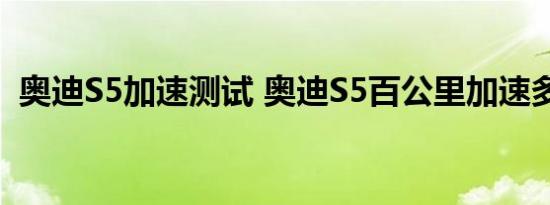 奥迪S5加速测试 奥迪S5百公里加速多少秒 