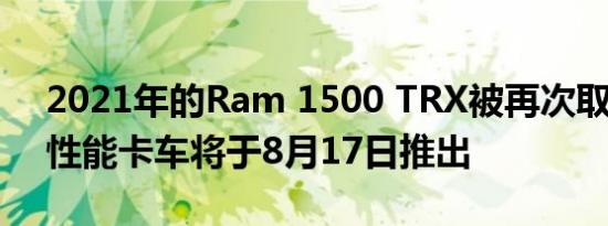 2021年的Ram 1500 TRX被再次取笑V8高性能卡车将于8月17日推出