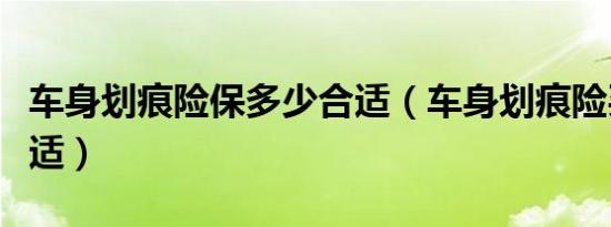 车身划痕险保多少合适（车身划痕险买多少合适）