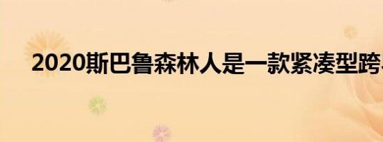 2020斯巴鲁森林人是一款紧凑型跨界车