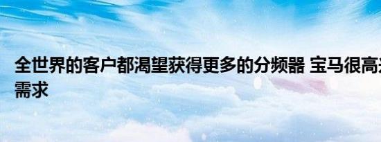 全世界的客户都渴望获得更多的分频器 宝马很高兴满足这些需求