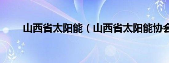 山西省太阳能（山西省太阳能协会）