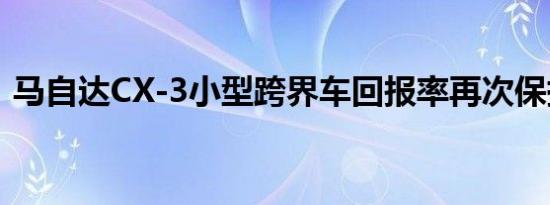 马自达CX-3小型跨界车回报率再次保持不变