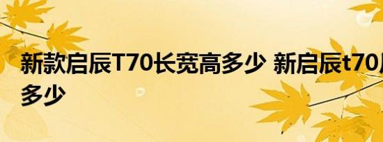 新款启辰T70长宽高多少 新启辰t70尺寸加了多少 