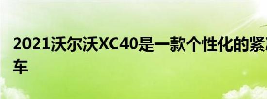 2021沃尔沃XC40是一款个性化的紧凑型跨界车