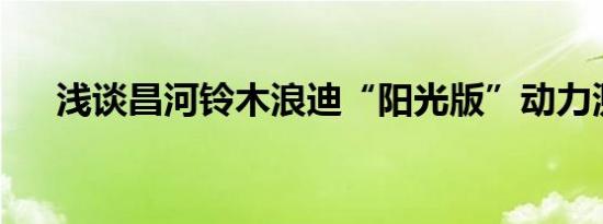 浅谈昌河铃木浪迪“阳光版”动力测评