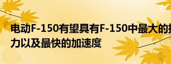 电动F-150有望具有F-150中最大的扭矩和马力以及最快的加速度