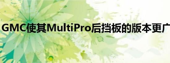 GMC使其MultiPro后挡板的版本更广泛可用