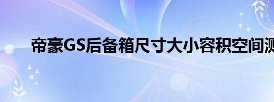 帝豪GS后备箱尺寸大小容积空间测评