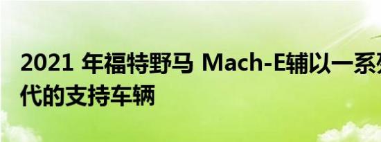 2021 年福特野马 Mach-E辅以一系列代表时代的支持车辆