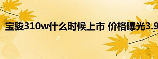 宝骏310w什么时候上市 价格曝光3.98万起