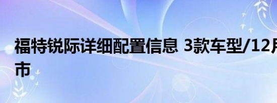 福特锐际详细配置信息 3款车型/12月19日上市