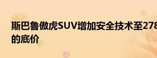 斯巴鲁傲虎SUV增加安全技术至27845美元的底价