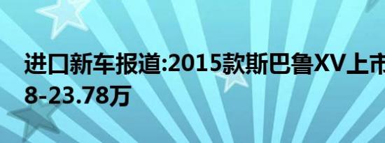 进口新车报道:2015款斯巴鲁XV上市 售21.98-23.78万