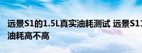 远景S1的1.5L真实油耗测试 远景S11.5L实际油耗高不高 