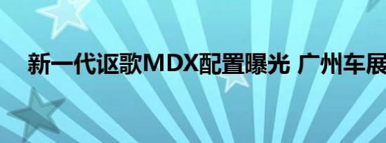 新一代讴歌MDX配置曝光 广州车展上市