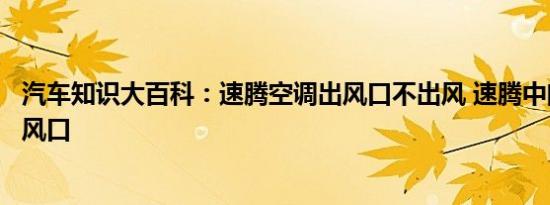 汽车知识大百科：速腾空调出风口不出风 速腾中间空调不出风口