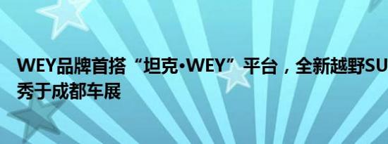 WEY品牌首搭“坦克·WEY”平台，全新越野SUV将全球首秀于成都车展