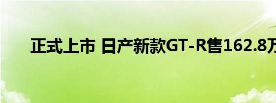 正式上市 日产新款GT-R售162.8万起