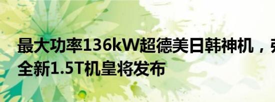 最大功率136kW超德美日韩神机，弗迪动力全新1.5T机皇将发布