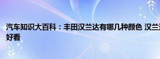 汽车知识大百科：丰田汉兰达有哪几种颜色 汉兰达什么颜色好看